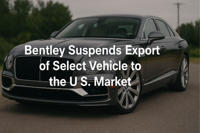 Bentley Suspends Export of Select Vehicle Models to the U.S. Market